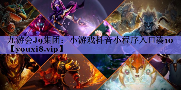 九游会J9集团：小游戏抖音小程序入口凑10