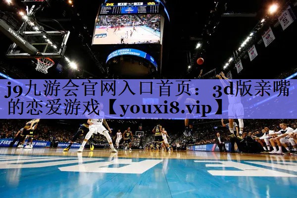 j9九游会官网入口首页：3d版亲嘴的恋爱游戏