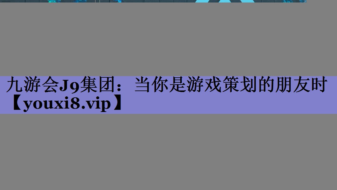 九游会J9集团：当你是游戏策划的朋友时