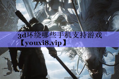3d环绕哪些手机支持游戏