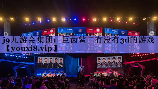 j9九游会集团：巨齿鲨二有没有3d的游戏