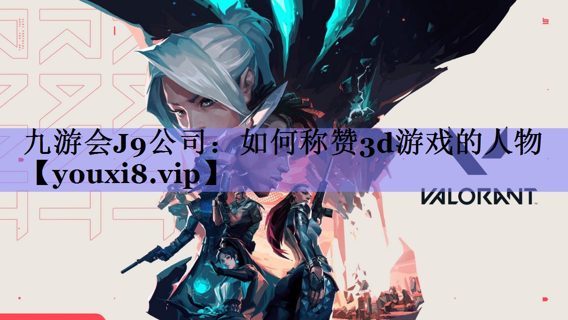九游会J9公司：如何称赞3d游戏的人物
