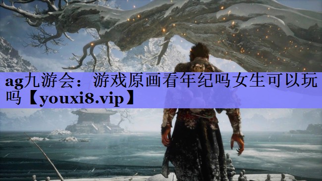ag九游会：游戏原画看年纪吗女生可以玩吗