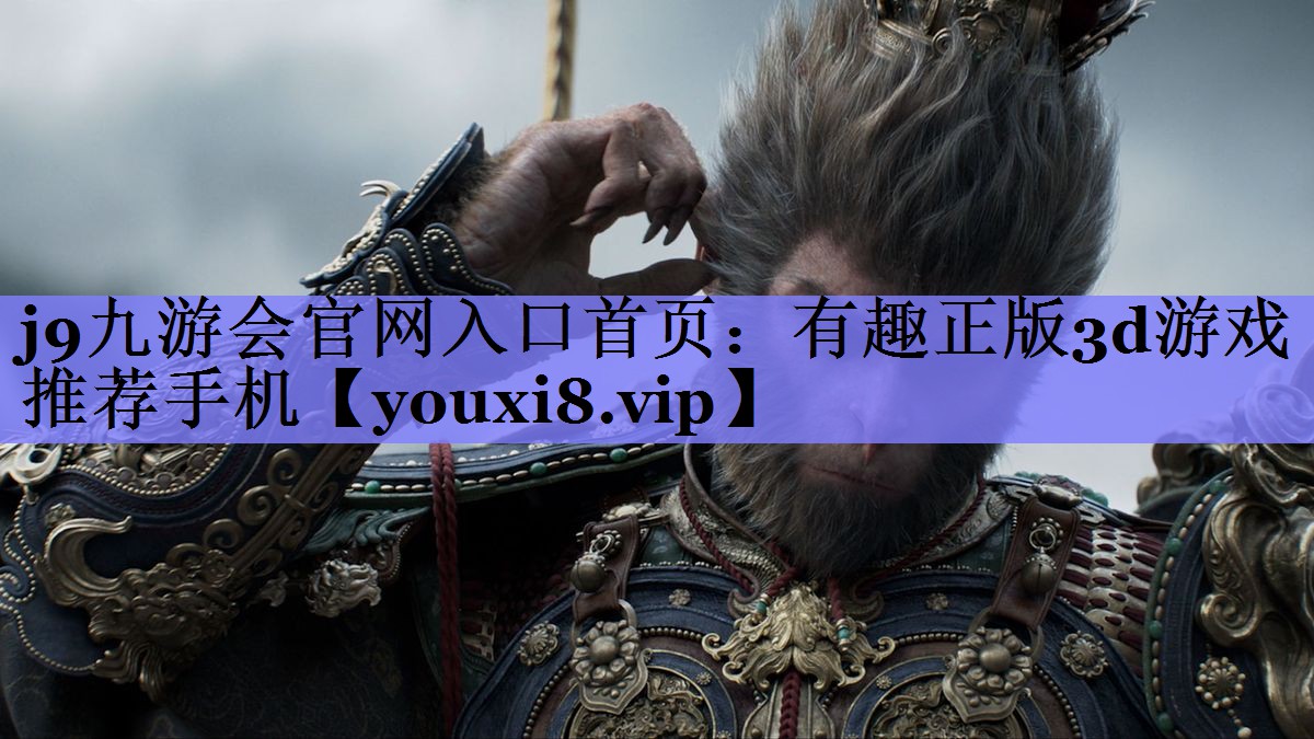 j9九游会官网入口首页：有趣正版3d游戏推荐手机