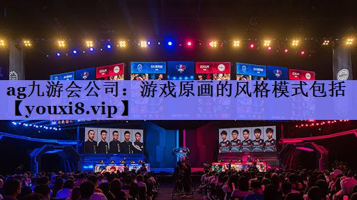 ag九游会公司：游戏原画的风格模式包括