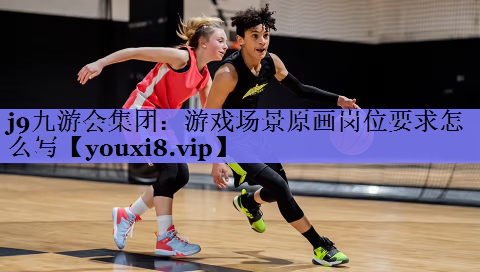 j9九游会集团：游戏场景原画岗位要求怎么写