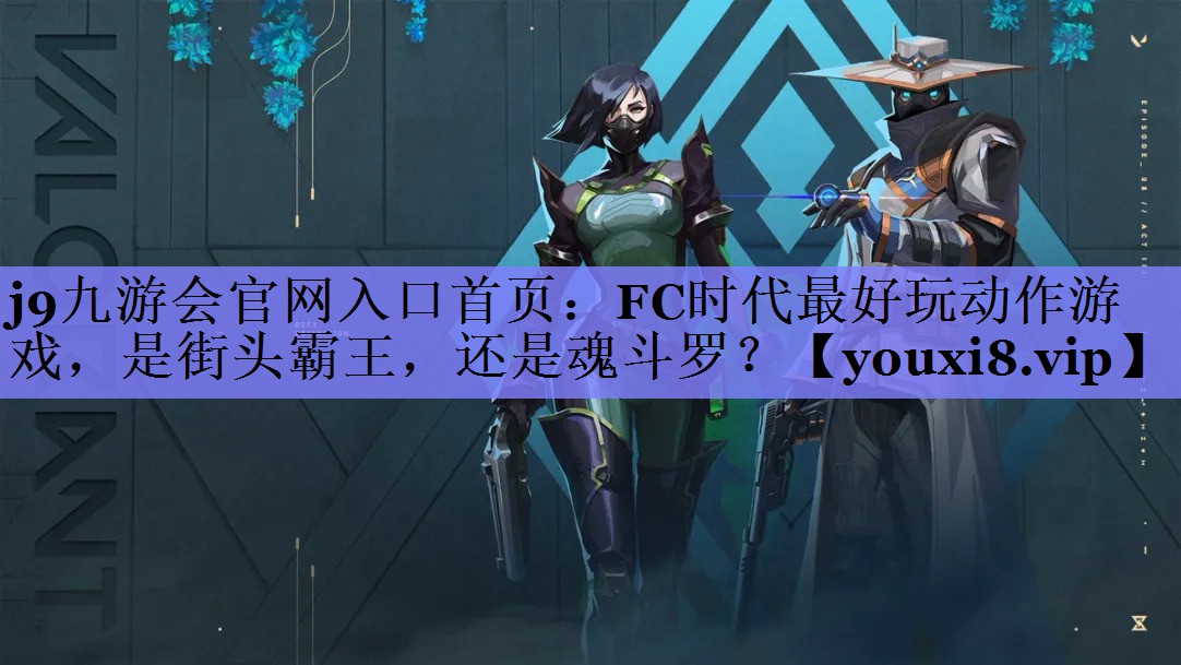 j9九游会官网入口首页：FC时代最好玩动作游戏，是街头霸王，还是魂斗罗？