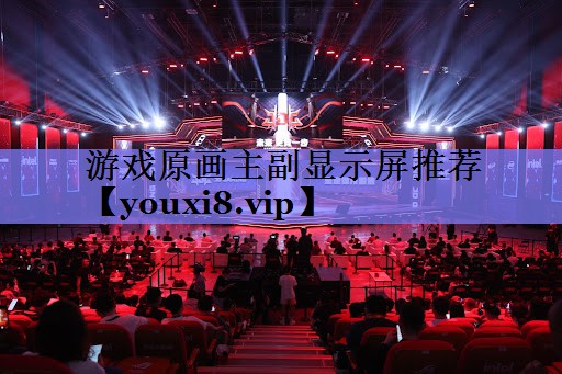 游戏原画主副显示屏推荐 游戏原画主副显示屏推荐
