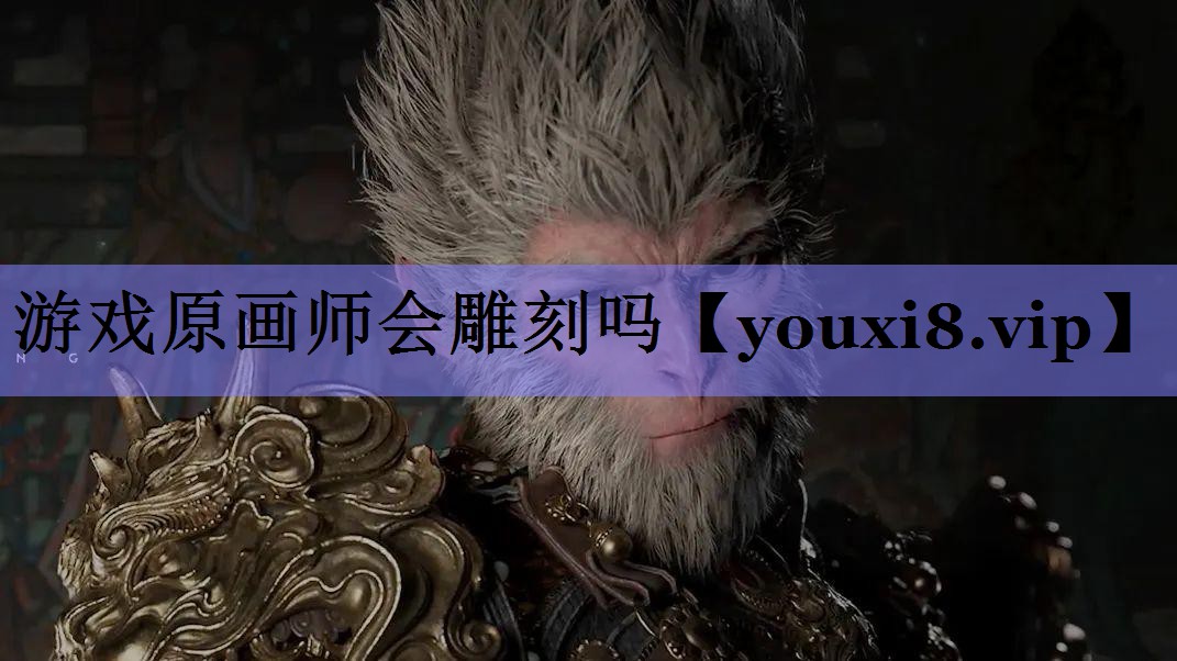 游戏原画师会雕刻吗 游戏原画师会雕刻吗