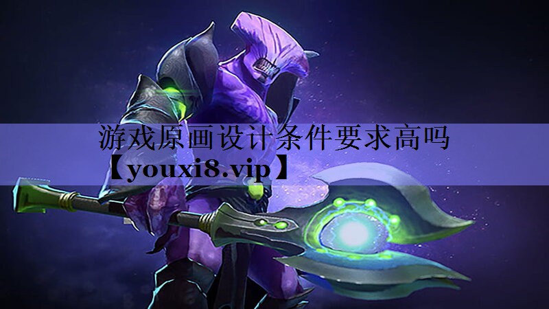 游戏原画设计条件要求高吗 游戏原画设计条件要求高吗