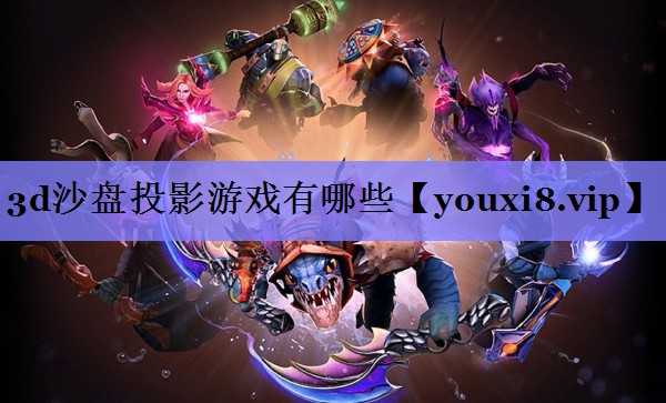 3d沙盘投影游戏有哪些 3d沙盘投影游戏有哪些