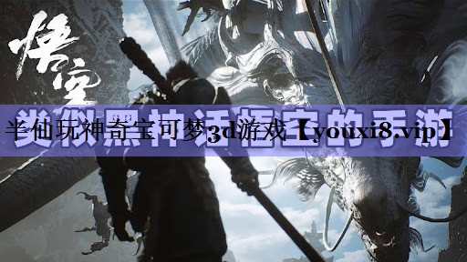 半仙玩神奇宝可梦3d游戏 半仙玩神奇宝可梦3d游戏
