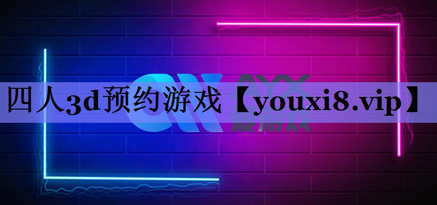 四人3d预约游戏 四人3d预约游戏