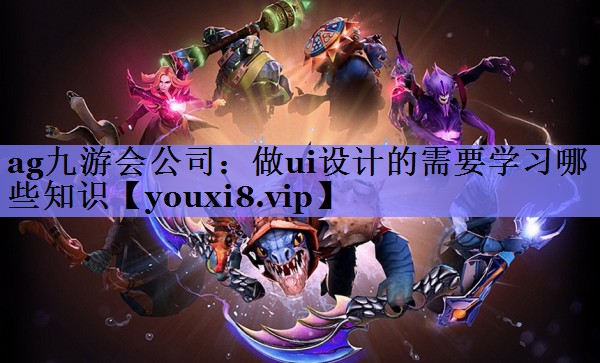 做ui设计的需要学习哪些知识 做ui设计的需要学习哪些知识