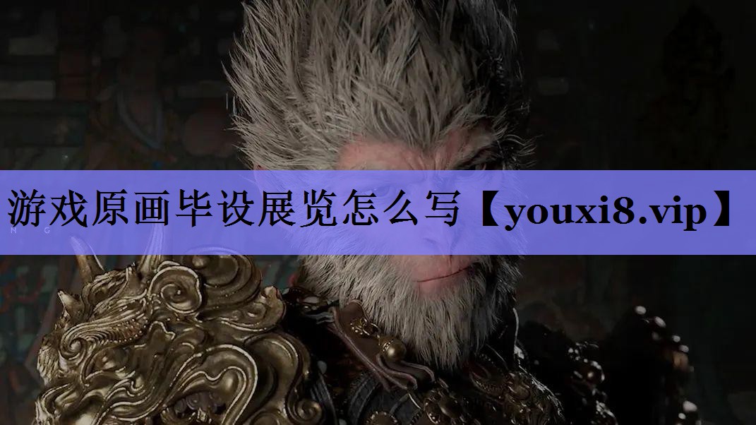 游戏原画毕设展览怎么写 游戏原画毕设展览怎么写