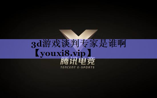 3d游戏谈判专家是谁啊 3d游戏谈判专家是谁啊