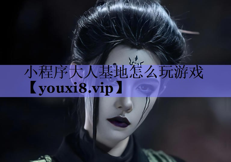 小程序大人基地怎么玩游戏 小程序大人基地怎么玩游戏
