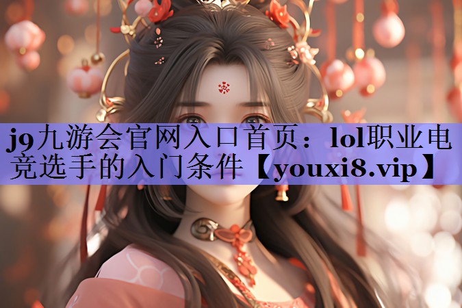 lol职业电竞选手的入门条件 lol职业电竞选手的入门条件