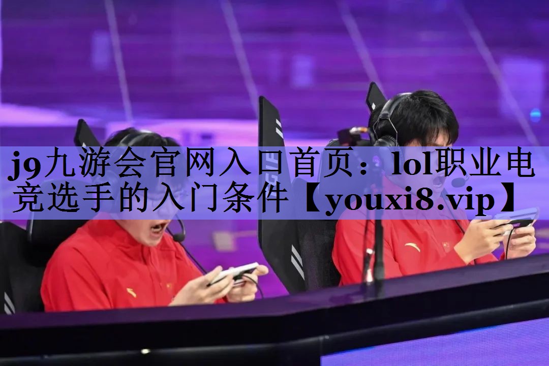 lol职业电竞选手的入门条件 lol职业电竞选手的入门条件